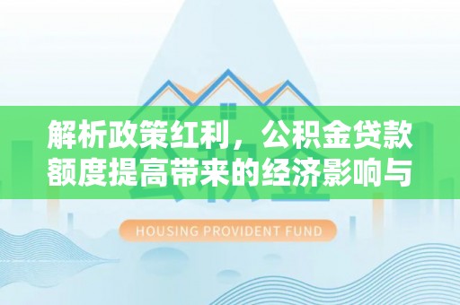 洛宁解析政策红利，公积金贷款额度提高带来的经济影响与生活改变