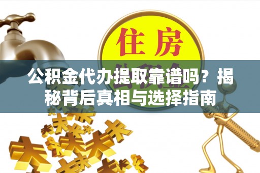 洛宁公积金代办提取靠谱吗？揭秘背后真相与选择指南