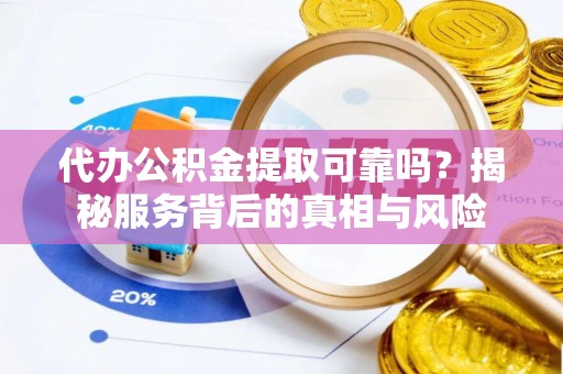 洛宁代办公积金提取可靠吗？揭秘服务背后的真相与风险