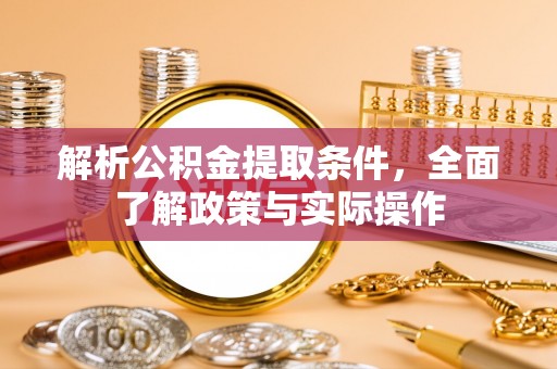 洛宁解析公积金提取条件，全面了解政策与实际操作