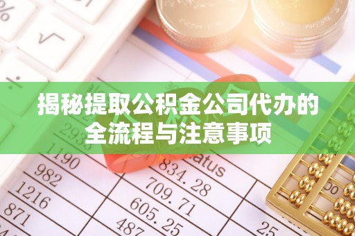 洛宁揭秘提取公积金公司代办的全流程与注意事项