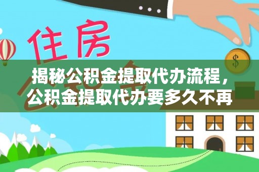 洛宁揭秘公积金提取代办流程，公积金提取代办要多久不再迷茫