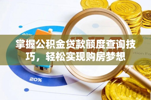 洛宁掌握公积金贷款额度查询技巧，轻松实现购房梦想