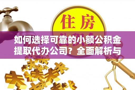 洛宁如何选择可靠的小额公积金提取代办公司？全面解析与实用指南