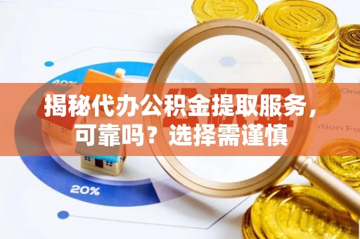洛宁揭秘代办公积金提取服务，可靠吗？选择需谨慎
