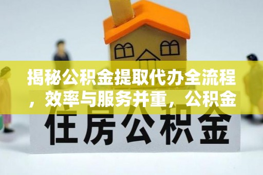 洛宁揭秘公积金提取代办全流程，效率与服务并重，公积金提取代办要多久不再是难题