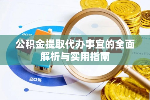 洛宁公积金提取代办事宜的全面解析与实用指南