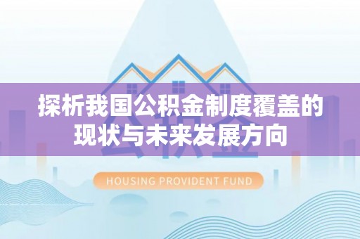 洛宁探析我国公积金制度覆盖的现状与未来发展方向