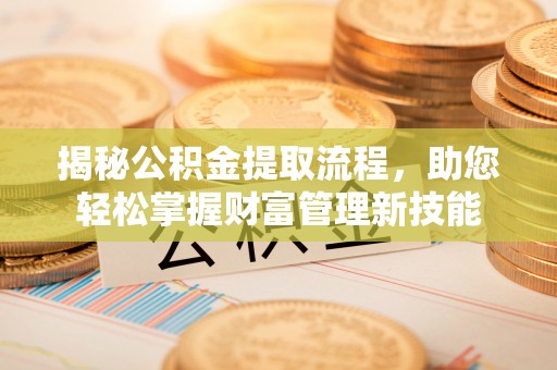 洛宁揭秘公积金提取流程，助您轻松掌握财富管理新技能