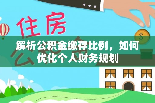 洛宁解析公积金缴存比例，如何优化个人财务规划
