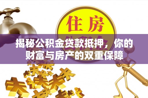 洛宁揭秘公积金贷款抵押，你的财富与房产的双重保障