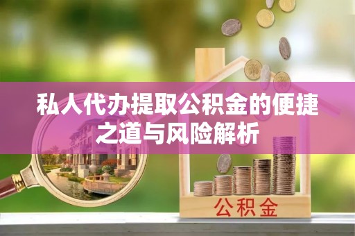 洛宁私人代办提取公积金的便捷之道与风险解析