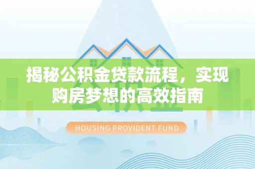 洛宁揭秘公积金贷款流程，实现购房梦想的高效指南