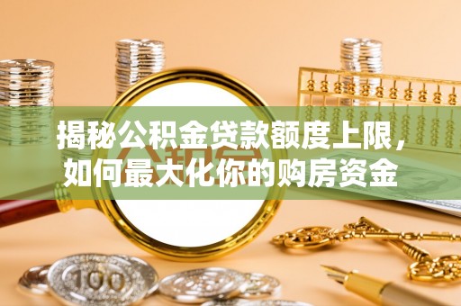 洛宁揭秘公积金贷款额度上限，如何最大化你的购房资金