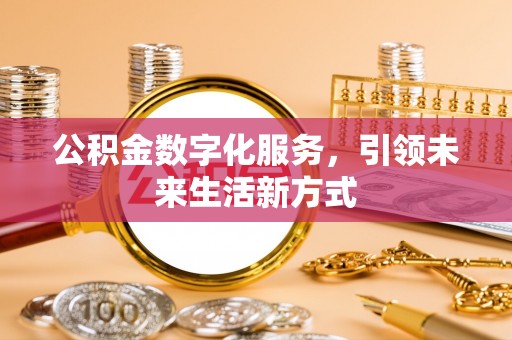 洛宁公积金数字化服务，引领未来生活新方式