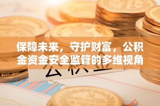 洛宁保障未来，守护财富，公积金资金安全监管的多维视角