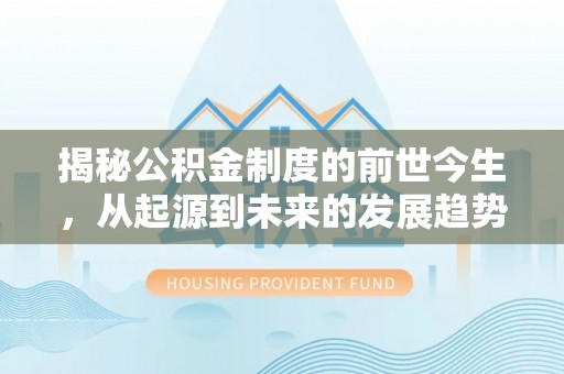 洛宁揭秘公积金制度的前世今生，从起源到未来的发展趋势