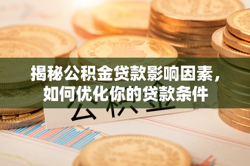 洛宁揭秘公积金贷款影响因素，如何优化你的贷款条件