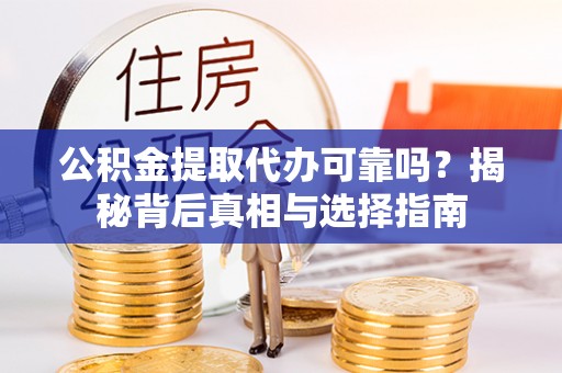 洛宁公积金提取代办可靠吗？揭秘背后真相与选择指南