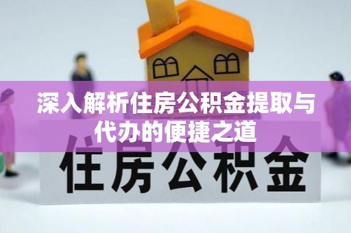 洛宁深入解析住房公积金提取与代办的便捷之道
