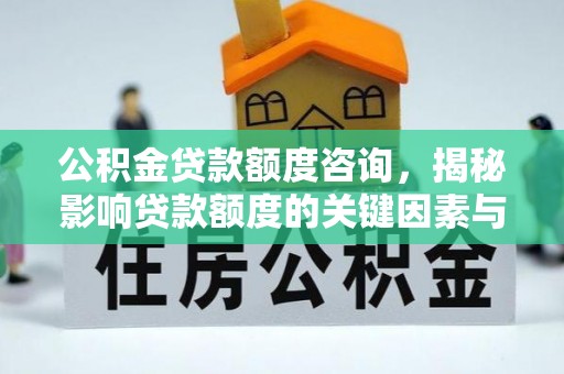 洛宁公积金贷款额度咨询，揭秘影响贷款额度的关键因素与实用攻略