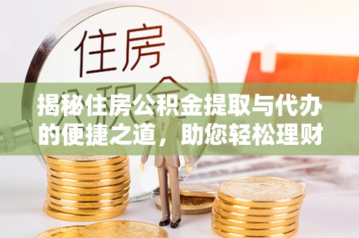 洛宁揭秘住房公积金提取与代办的便捷之道，助您轻松理财