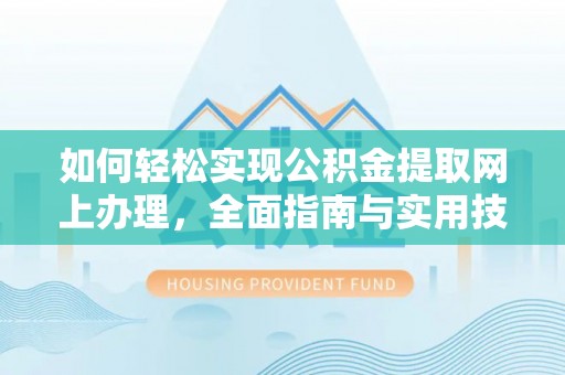 洛宁如何轻松实现公积金提取网上办理，全面指南与实用技巧