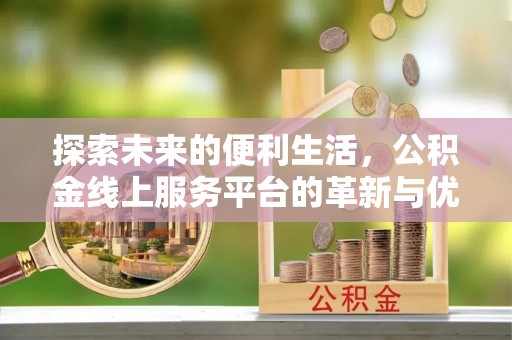 洛宁探索未来的便利生活，公积金线上服务平台的革新与优势