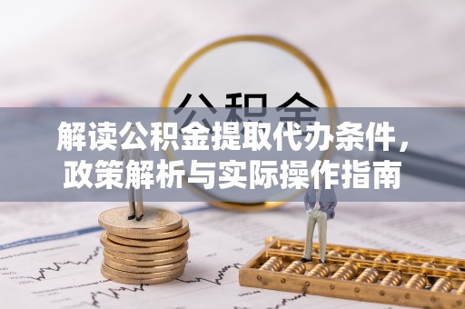 洛宁解读公积金提取代办条件，政策解析与实际操作指南