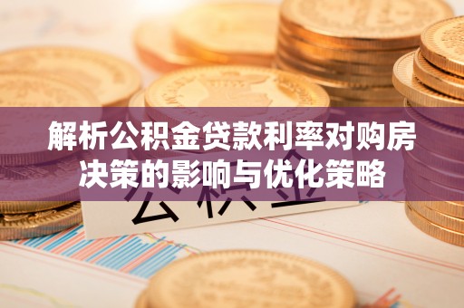 洛宁解析公积金贷款利率对购房决策的影响与优化策略