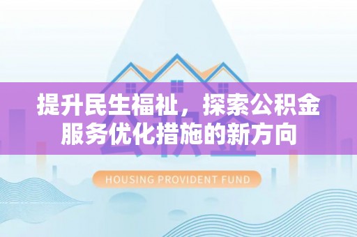 洛宁提升民生福祉，探索公积金服务优化措施的新方向