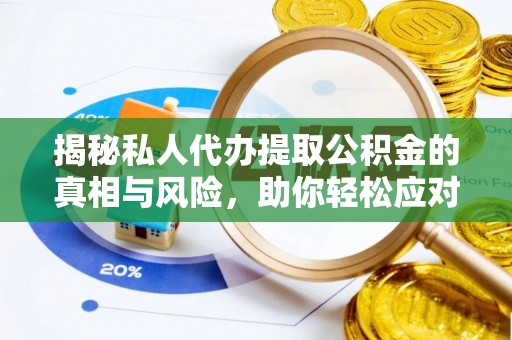 洛宁揭秘私人代办提取公积金的真相与风险，助你轻松应对资金难题