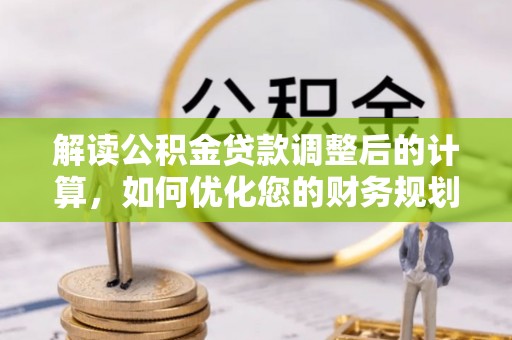 洛宁解读公积金贷款调整后的计算，如何优化您的财务规划