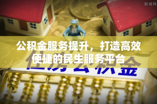 洛宁公积金服务提升，打造高效便捷的民生服务平台