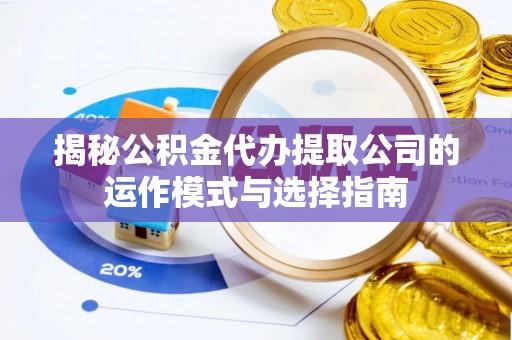 洛宁揭秘公积金代办提取公司的运作模式与选择指南
