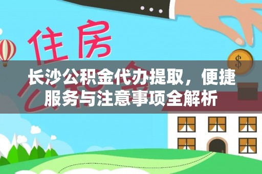 洛宁长沙公积金代办提取，便捷服务与注意事项全解析