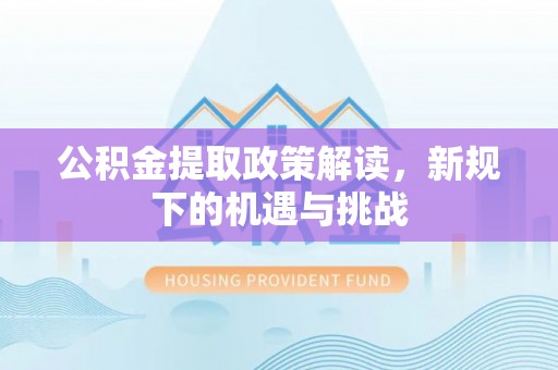 洛宁公积金提取政策解读，新规下的机遇与挑战