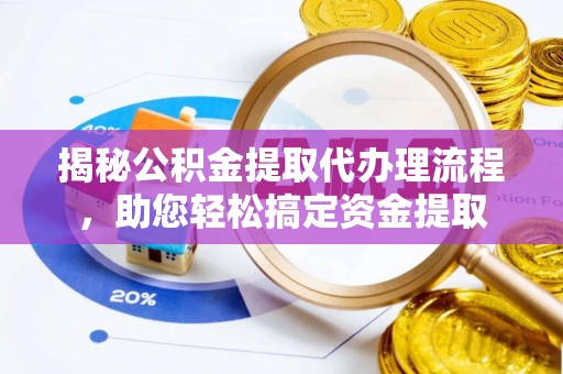 洛宁揭秘公积金提取代办理流程，助您轻松搞定资金提取