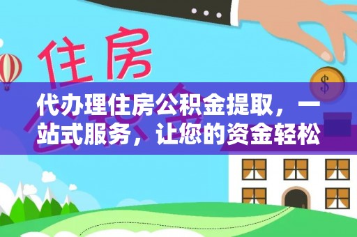 洛宁代办理住房公积金提取，一站式服务，让您的资金轻松到账
