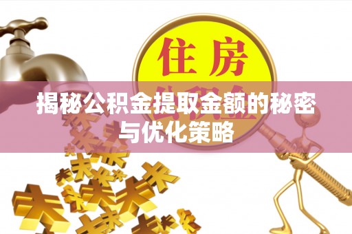 洛宁揭秘公积金提取金额的秘密与优化策略