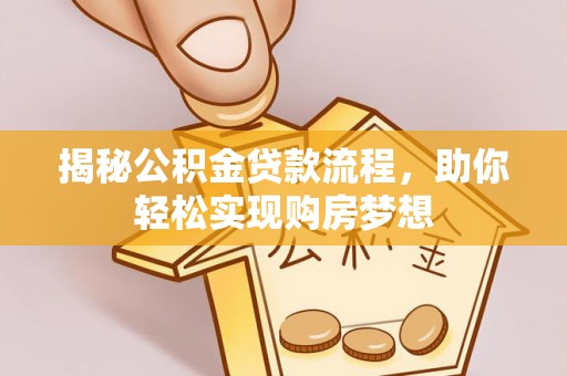 洛宁揭秘公积金贷款流程，助你轻松实现购房梦想