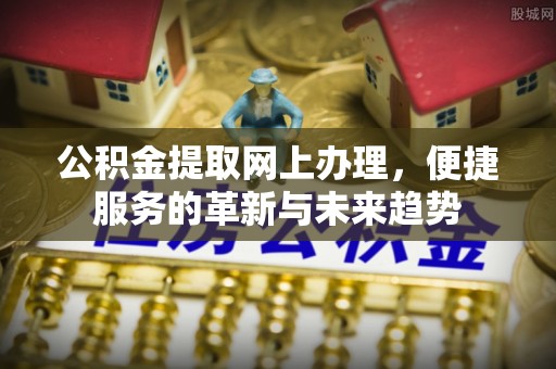 洛宁公积金提取网上办理，便捷服务的革新与未来趋势