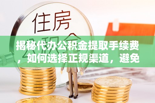 洛宁揭秘代办公积金提取手续费，如何选择正规渠道，避免上当受骗