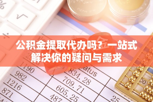 洛宁公积金提取代办吗？一站式解决你的疑问与需求