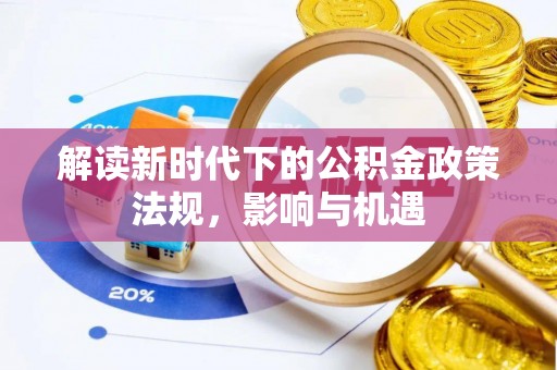 洛宁解读新时代下的公积金政策法规，影响与机遇