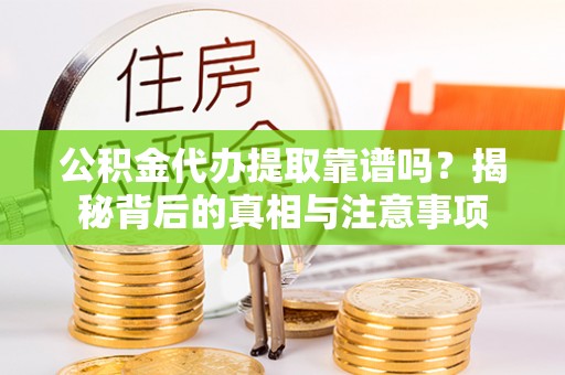 洛宁公积金代办提取靠谱吗？揭秘背后的真相与注意事项