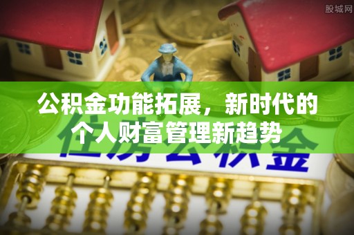 洛宁公积金功能拓展，新时代的个人财富管理新趋势