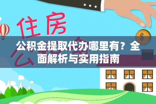 洛宁公积金提取代办哪里有？全面解析与实用指南