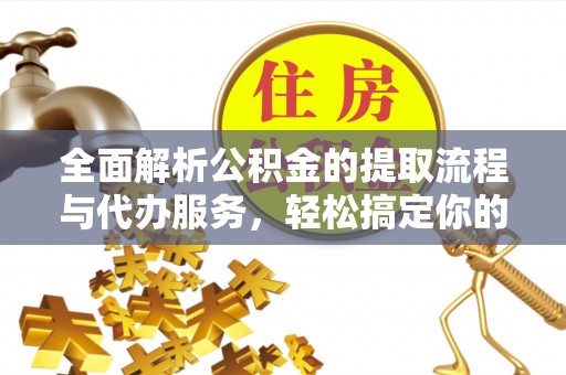 洛宁全面解析公积金的提取流程与代办服务，轻松搞定你的公积金咨询代办提取