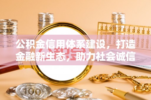 洛宁公积金信用体系建设，打造金融新生态，助力社会诚信发展